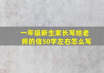 一年级新生家长写给老师的信50字左右怎么写