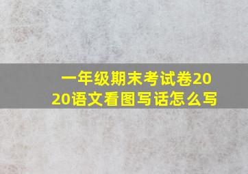 一年级期末考试卷2020语文看图写话怎么写