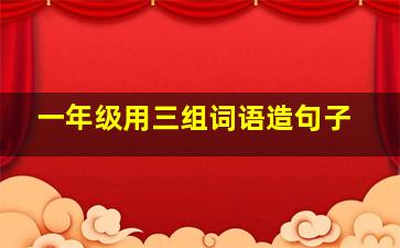 一年级用三组词语造句子