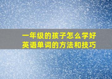 一年级的孩子怎么学好英语单词的方法和技巧