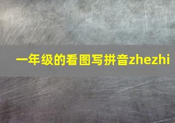 一年级的看图写拼音zhezhi