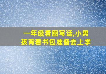 一年级看图写话,小男孩背着书包准备去上学