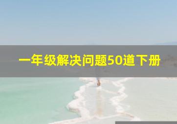 一年级解决问题50道下册