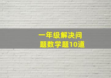 一年级解决问题数学题10道