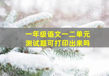 一年级语文一二单元测试题可打印出来吗