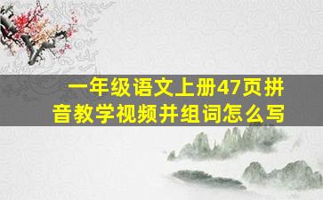 一年级语文上册47页拼音教学视频并组词怎么写