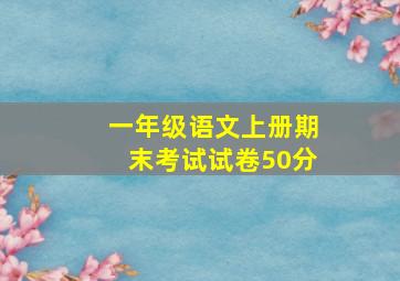 一年级语文上册期末考试试卷50分