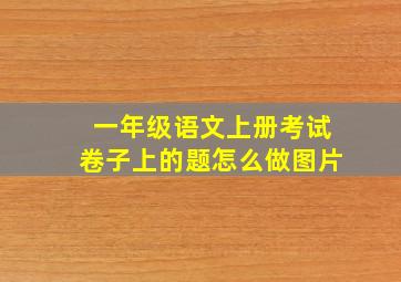 一年级语文上册考试卷子上的题怎么做图片