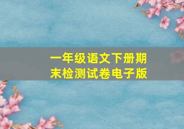 一年级语文下册期末检测试卷电子版