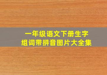 一年级语文下册生字组词带拼音图片大全集