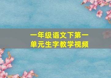 一年级语文下第一单元生字教学视频