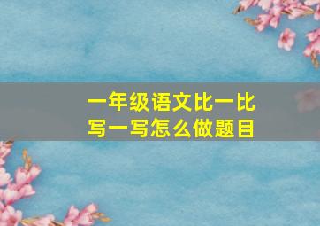 一年级语文比一比写一写怎么做题目