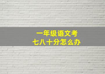 一年级语文考七八十分怎么办