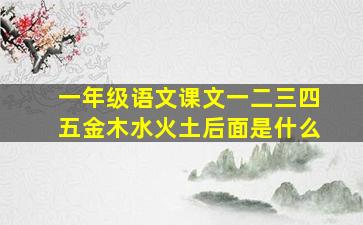 一年级语文课文一二三四五金木水火土后面是什么