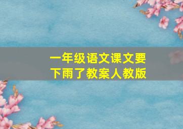 一年级语文课文要下雨了教案人教版