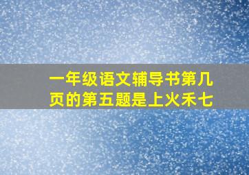 一年级语文辅导书第几页的第五题是上火禾七