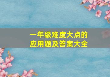 一年级难度大点的应用题及答案大全