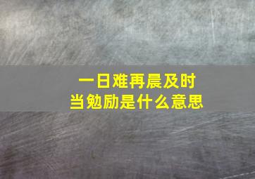 一日难再晨及时当勉励是什么意思