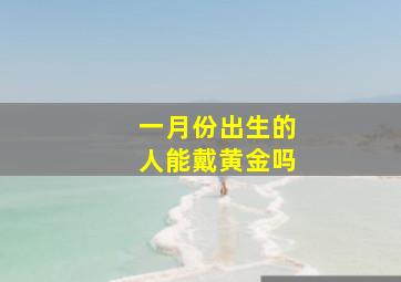 一月份出生的人能戴黄金吗