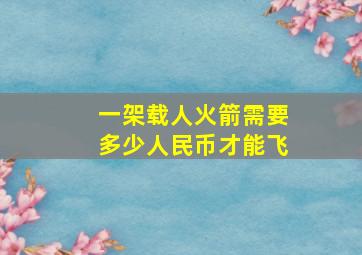 一架载人火箭需要多少人民币才能飞