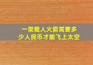 一架载人火箭需要多少人民币才能飞上太空