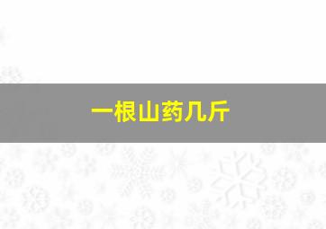 一根山药几斤