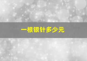 一根银针多少元