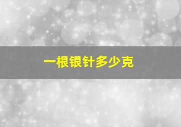 一根银针多少克