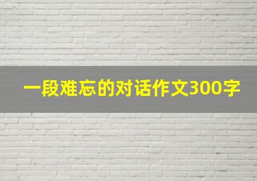 一段难忘的对话作文300字