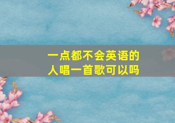 一点都不会英语的人唱一首歌可以吗