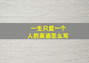 一生只爱一个人的英语怎么写