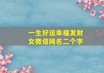 一生好运幸福发财女微信网名二个字