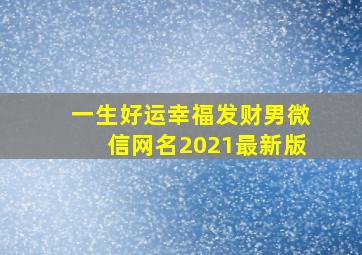 一生好运幸福发财男微信网名2021最新版