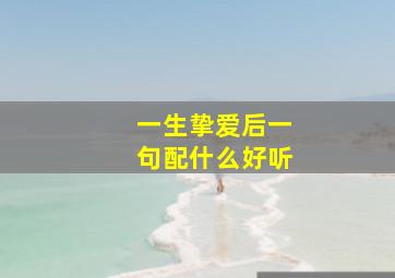 一生挚爱后一句配什么好听