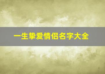 一生挚爱情侣名字大全