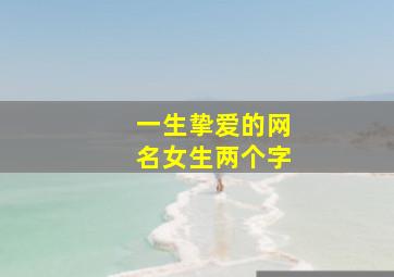 一生挚爱的网名女生两个字