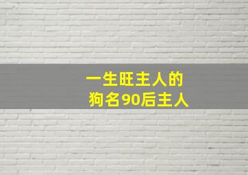 一生旺主人的狗名90后主人