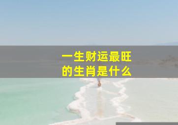 一生财运最旺的生肖是什么