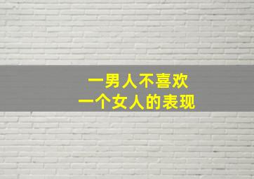 一男人不喜欢一个女人的表现