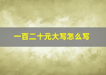 一百二十元大写怎么写