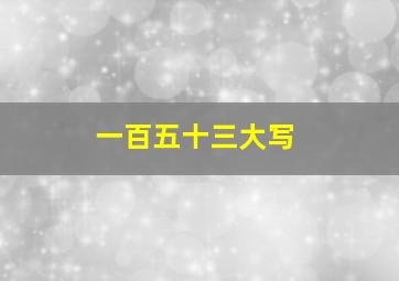 一百五十三大写