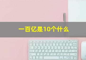 一百亿是10个什么