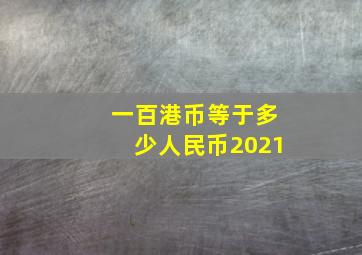 一百港币等于多少人民币2021