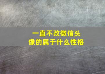 一直不改微信头像的属于什么性格