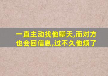 一直主动找他聊天,而对方也会回信息,过不久他烦了