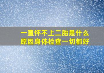 一直怀不上二胎是什么原因身体检查一切都好