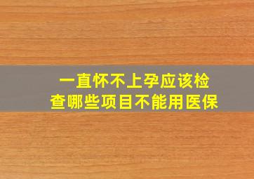 一直怀不上孕应该检查哪些项目不能用医保