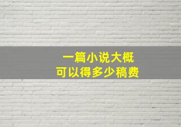 一篇小说大概可以得多少稿费