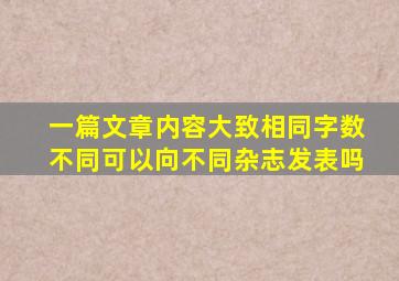 一篇文章内容大致相同字数不同可以向不同杂志发表吗