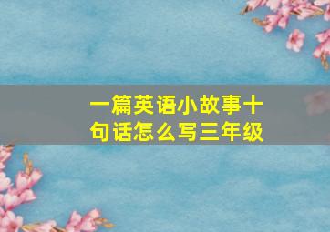 一篇英语小故事十句话怎么写三年级